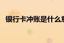 银行卡冲账是什么意思（冲账是什么意思）