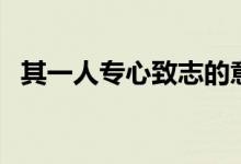 其一人专心致志的意思（专心致志的意思）