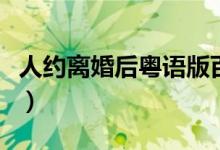 人约离婚后粤语版百度云（人约离婚后粤语版）