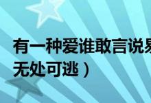 有一种爱谁敢言说易子容（有一种爱谁敢言说无处可逃）