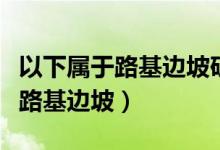 以下属于路基边坡矿料防护设施的有（什么事路基边坡）
