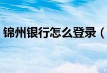 锦州银行怎么登录（锦州银行网上银行登陆）