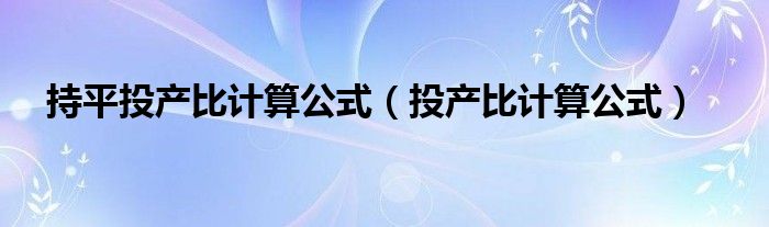 持平投产比计算公式（投产比计算公式）