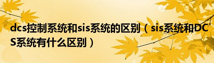 dcs控制系统和sis系统的区别（sis系统和DCS系统有什么区别）