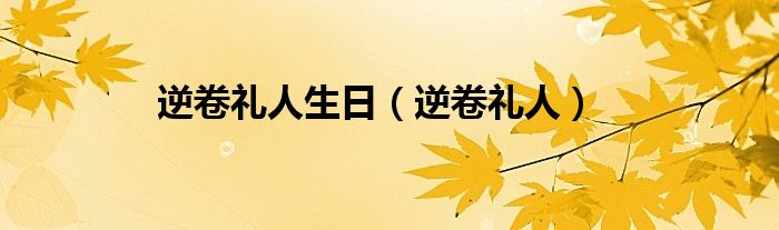 逆卷礼人生日（逆卷礼人）