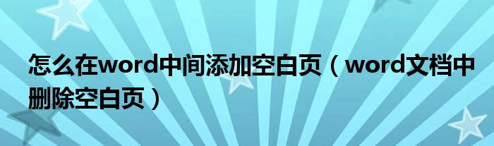 怎么在word中间添加空白页（word文档中删除空白页）