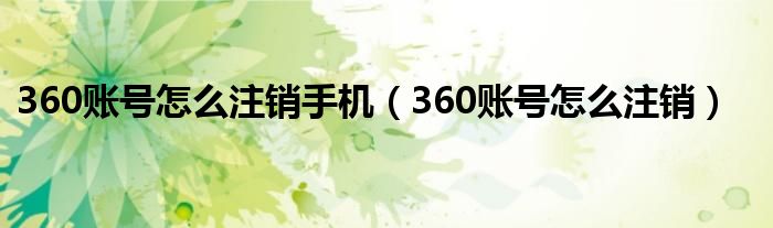 360账号怎么注销手机（360账号怎么注销）