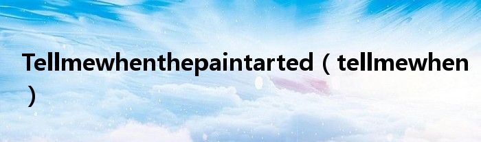 Tellmewhenthepaintarted（tellmewhen）