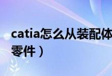catia怎么从装配体导出零件（catia装配导入零件）