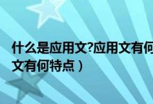 什么是应用文?应用文有何特点和作用?（什么是应用文 应用文有何特点）