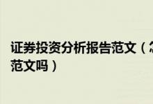 证券投资分析报告范文（怎样写证券投资分析报告 能给一篇范文吗）