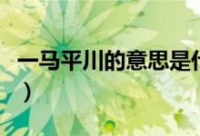 一马平川的意思是什么生肖（一马平川的意思）