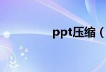 ppt压缩(ppt压缩方法)