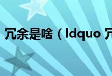 冗余是啥（ldquo 冗余 rdquo 是什么意思）