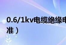 0.6/1kv电缆绝缘电阻标准（电缆绝缘电阻标准）