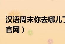 汉语周末你去哪儿了口语课（广州周末去哪儿官网）