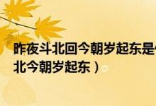 昨夜斗北回今朝岁起东是什么节日又是什么西域(昨夜斗回北今朝岁起东)