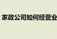 家政公司如何经营业务（家政公司如何经营）