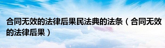 合同无效的法律后果民法典的法条（合同无效的法律后果）