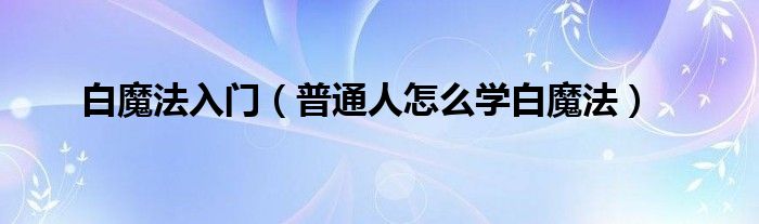 白魔法入门（普通人怎么学白魔法）