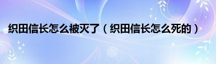 织田信长怎么被灭了（织田信长怎么死的）