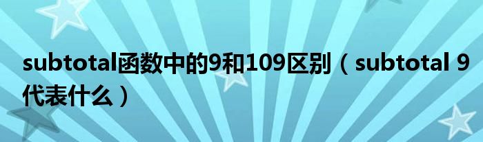 subtotal函数中的9和109区别（subtotal 9代表什么）