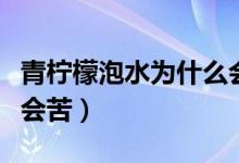 青柠檬泡水为什么会苦涩（青柠檬泡水为什么会苦）