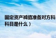 固定资产减值准备对方科目有哪些（固定资产减值准备对方科目是什么）