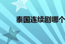 泰国连续剧哪个好看（泰国连续剧）
