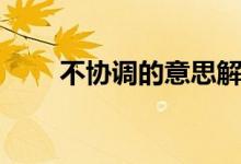 不协调的意思解释（不协调的意思）
