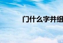门什么字并组词（门或什么字）