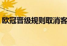 欧冠晋级规则取消客场进球（欧冠晋级规则）