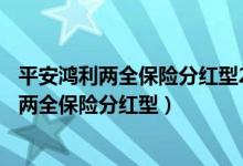 平安鸿利两全保险分红型20年交满可以拿出来吗（平安鸿利两全保险分红型）