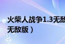 火柴人战争1.3无敌版下载（火柴人战争v1 3无敌版）