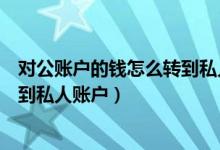 对公账户的钱怎么转到私人账户里面（对公账户的钱怎么转到私人账户）