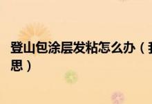 登山包涂层发粘怎么办（我去年买了个登山包 超耐磨什么意思）