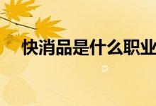 快消品是什么职业类别（快消品是什么）