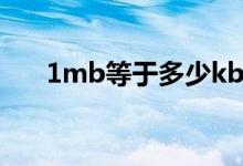 1mb等于多少kb（1kb等于多少mb）