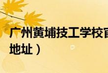 广州黄埔技工学校官网（广东省黄埔技工学校地址）