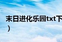 末日进化乐园txt下载（末日进化txt全集下载）