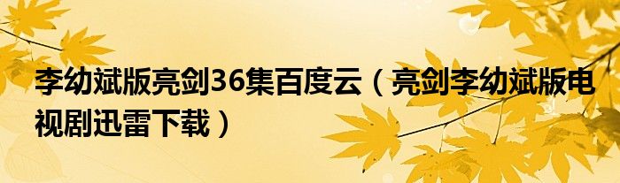 李幼斌版亮剑36集百度云（亮剑李幼斌版电视剧迅雷下载）