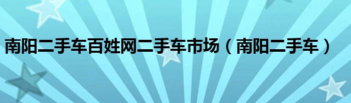 南阳二手车百姓网二手车市场（南阳二手车）