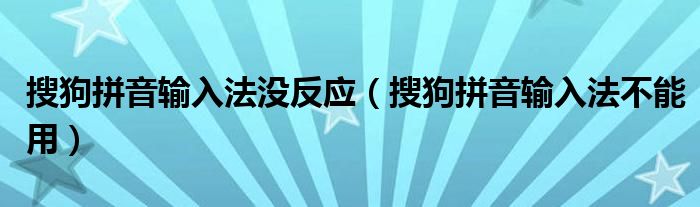 搜狗拼音输入法没反应（搜狗拼音输入法不能用）