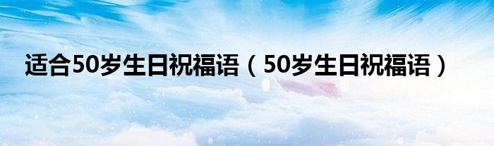 适合50岁生日祝福语（50岁生日祝福语）