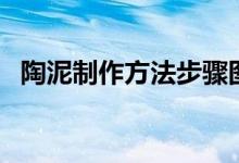陶泥制作方法步骤图卡通（陶泥制作方法）