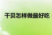 干贝怎样做最好吃（干贝的家常做法大全）