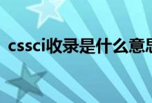 cssci收录是什么意思（sci收录是什么意思）
