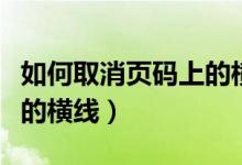 如何取消页码上的横线设置（如何取消页码上的横线）