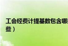 工会经费计提基数包含哪些科目（工会经费计提基数包含哪些）