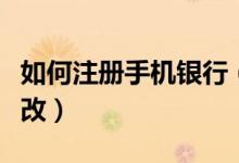 如何注册手机银行（银行卡绑定手机号怎么更改）